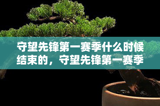 守望先锋第一赛季什么时候结束的,守望先锋第一赛季结束时间详解 守望先锋第一赛季什么时候结束的,守望先锋第一赛季结束时间详解