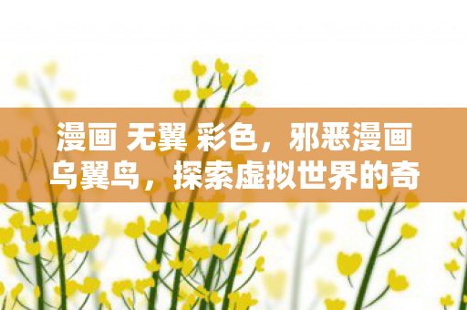 漫画 无翼 彩色，邪恶漫画乌翼鸟，探索虚拟世界的奇幻之旅