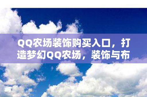 QQ农场装饰购买入口,打造梦幻QQ农场,装饰与布局的艺术 QQ农场装饰购买入口,打造梦幻QQ农场,装饰与布局的艺术