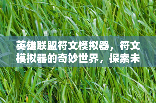 英雄联盟符文模拟器,符文模拟器的奇妙世界,探索未知与创造无限可能 英雄联盟符文模拟器,符文模拟器的奇妙世界,探索未知与创造无限可能