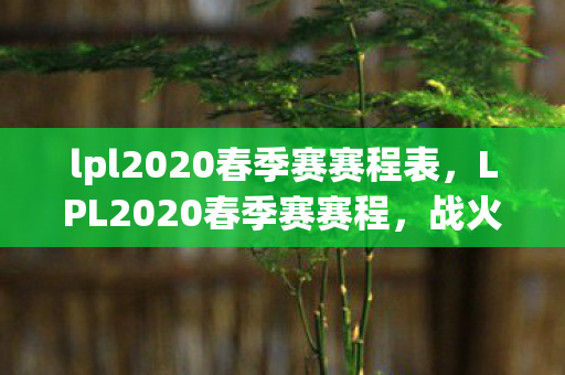 lpl2020春季赛赛程表,LPL2020春季赛赛程,战火重燃,群雄逐鹿 lpl2020春季赛赛程表,LPL2020春季赛赛程,战火重燃,群雄逐鹿