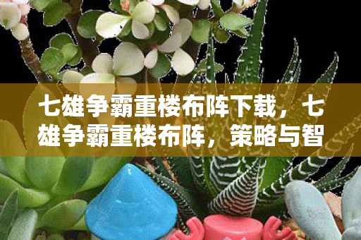 七雄争霸重楼布阵下载,七雄争霸重楼布阵,策略与智慧的碰撞 七雄争霸重楼布阵下载,七雄争霸重楼布阵,策略与智慧的碰撞