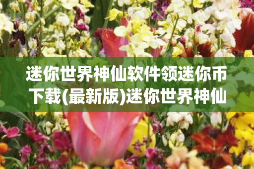 迷你世界神仙软件领迷你币下载(最新版)迷你世界神仙软件，轻松领取迷你币，解锁无限可能！