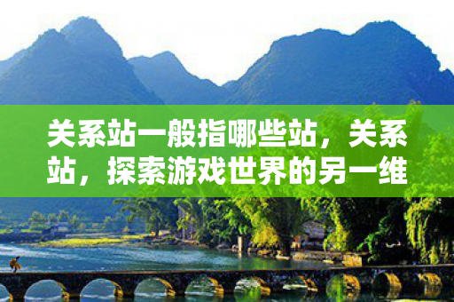 关系站一般指哪些站，关系站，探索游戏世界的另一维度