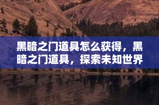 黑暗之门道具怎么获得，黑暗之门道具，探索未知世界的神秘钥匙
