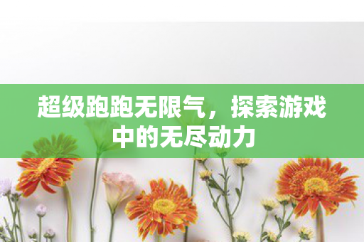 超级跑跑无限气,探索游戏中的无尽动力 超级跑跑无限气,探索游戏中的无尽动力