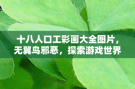 十八人口工彩画大全图片，无翼鸟邪恶，探索游戏世界的另类魅力