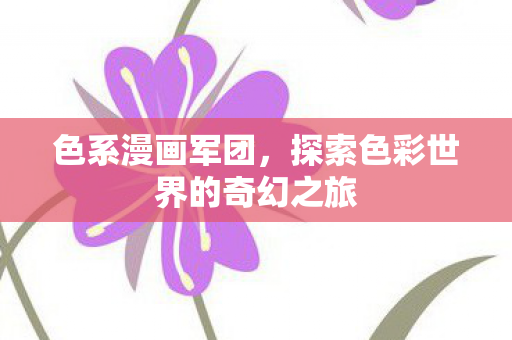 色系漫画军团,探索色彩世界的奇幻之旅 色系漫画军团,探索色彩世界的奇幻之旅
