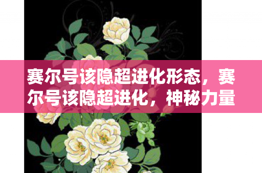 赛尔号该隐超进化形态，赛尔号该隐超进化，神秘力量的觉醒