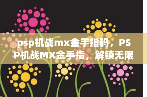 psp机战mx金手指码，PSP机战MX金手指，解锁无限可能的战斗策略