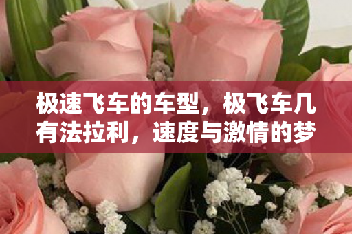 极速飞车的车型，极飞车几有法拉利，速度与激情的梦幻联动