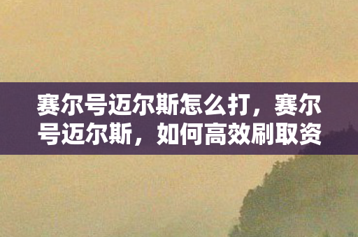 赛尔号迈尔斯怎么打，赛尔号迈尔斯，如何高效刷取资源？
