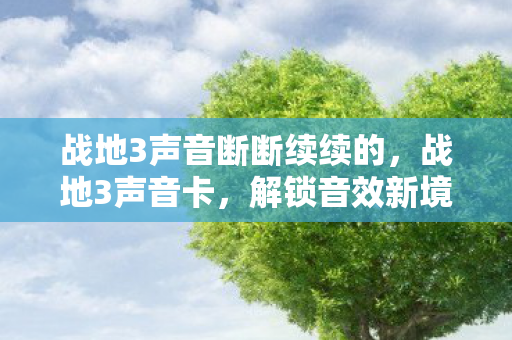 战地3声音断断续续的，战地3声音卡，解锁音效新境界