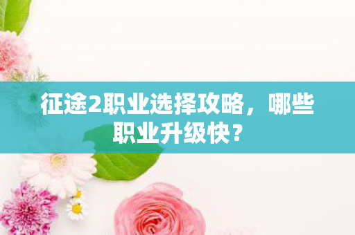 征途2职业选择攻略,哪些职业升级快? 征途2职业选择攻略,哪些职业升级快?