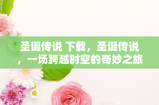 圣诞传说 下载，圣诞传说，一场跨越时空的奇妙之旅