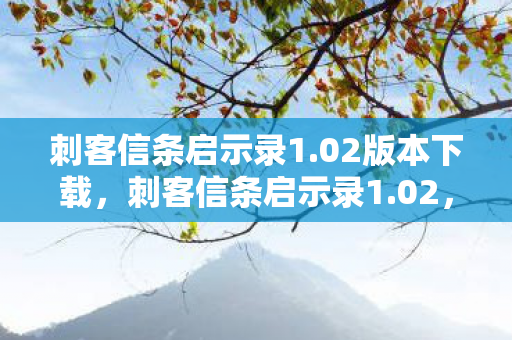 刺客信条启示录1.02版本下载,刺客信条启示录1.02,探索历史与现实的交汇点 刺客信条启示录1.02版本下载,刺客信条启示录1.02,探索历史与现实的交汇点