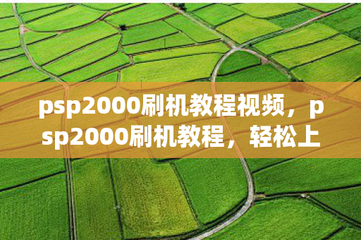 psp2000刷机教程视频，psp2000刷机教程，轻松上手，解锁新体验