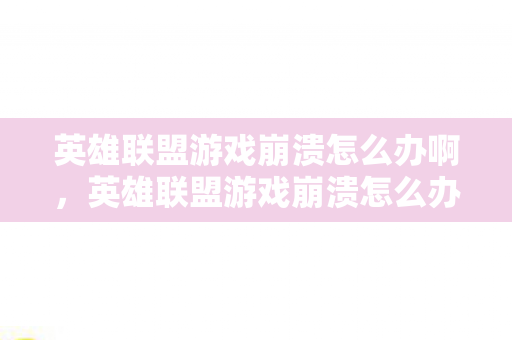 英雄联盟游戏崩溃怎么办啊，英雄联盟游戏崩溃怎么办