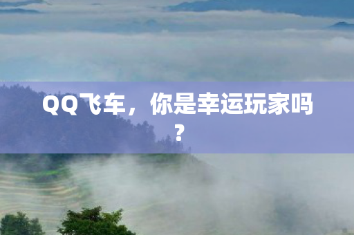 QQ飞车,你是幸运玩家吗? QQ飞车,你是幸运玩家吗?