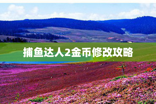 捕鱼达人2金币修改攻略 捕鱼达人2金币修改攻略