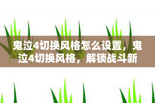 鬼泣4切换风格怎么设置，鬼泣4切换风格，解锁战斗新境界