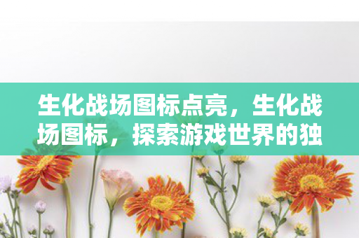 生化战场图标点亮，生化战场图标，探索游戏世界的独特魅力