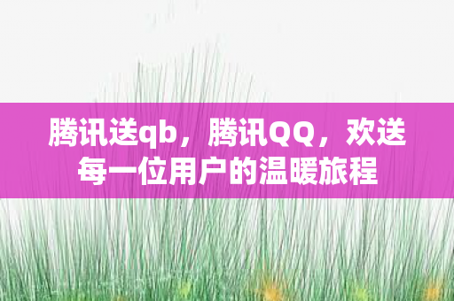 腾讯送qb，腾讯QQ，欢送每一位用户的温暖旅程