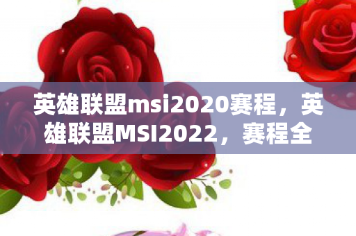 英雄联盟msi2020赛程，英雄联盟MSI2022，赛程全解析与看点前瞻