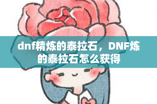 dnf精炼的泰拉石，DNF炼的泰拉石怎么获得