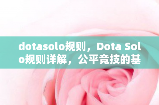 dotasolo规则，Dota Solo规则详解，公平竞技的基石