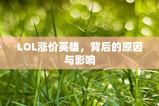 LOL涨价英雄,背后的原因与影响 LOL涨价英雄,背后的原因与影响