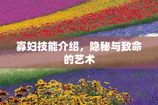寡妇技能介绍,隐秘与致命的艺术 寡妇技能介绍,隐秘与致命的艺术