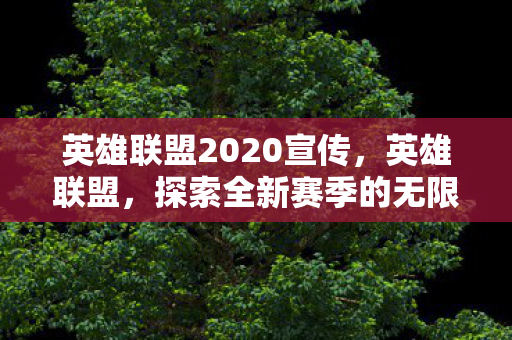 英雄联盟2020宣传，英雄联盟，探索全新赛季的无限可能