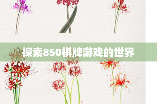 探索850棋牌游戏的世界 探索850棋牌游戏的世界