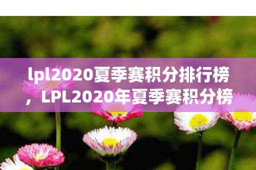lpl2020夏季赛积分排行榜，LPL2020年夏季赛积分榜，群雄逐鹿，谁将问鼎？