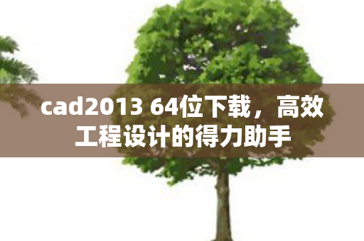 cad2013 64位下载,高效工程设计的得力助手 cad2013 64位下载,高效工程设计的得力助手