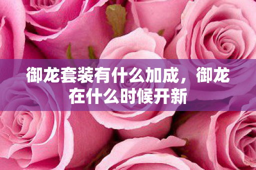 御龙套装有什么加成,御龙在什么时候开新 御龙套装有什么加成,御龙在什么时候开新