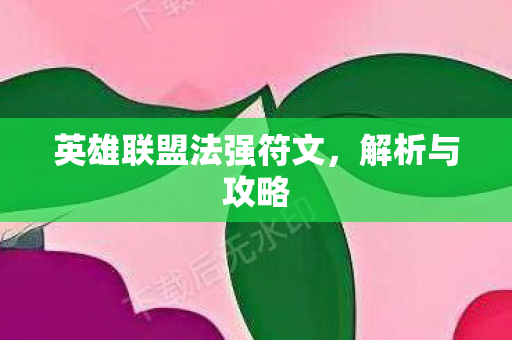 英雄联盟法强符文,解析与攻略 英雄联盟法强符文,解析与攻略
