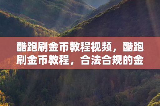 酷跑刷金币教程视频，酷跑刷金币教程，合法合规的金币获取指南