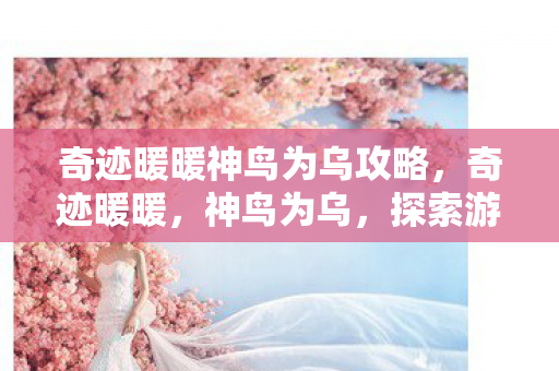 奇迹暖暖神鸟为乌攻略,奇迹暖暖,神鸟为乌,探索游戏世界的奥秘 奇迹暖暖神鸟为乌攻略,奇迹暖暖,神鸟为乌,探索游戏世界的奥秘