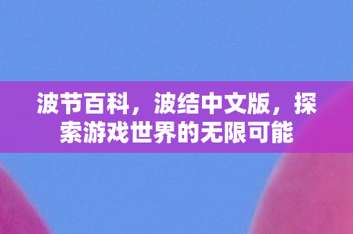 波节百科，波结中文版，探索游戏世界的无限可能