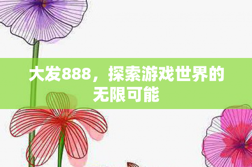 大发888，探索游戏世界的无限可能