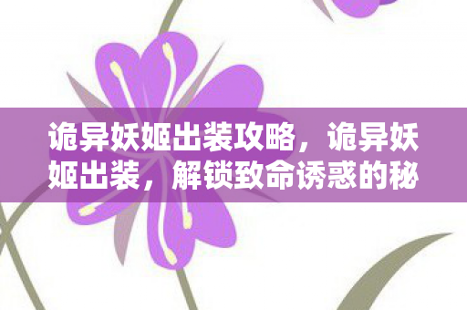 诡异妖姬出装攻略，诡异妖姬出装，解锁致命诱惑的秘法