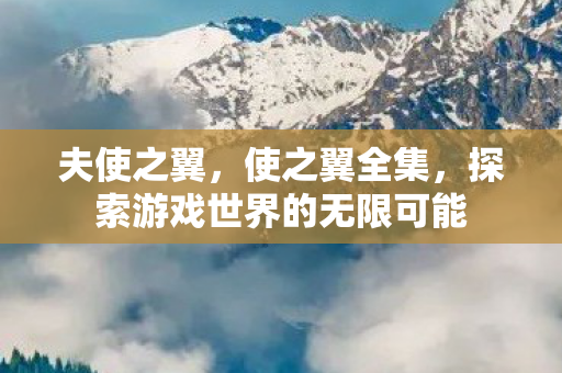 夫使之翼，使之翼全集，探索游戏世界的无限可能