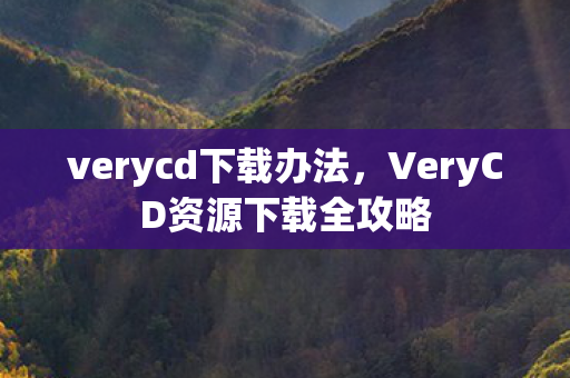 verycd下载办法，VeryCD资源下载全攻略