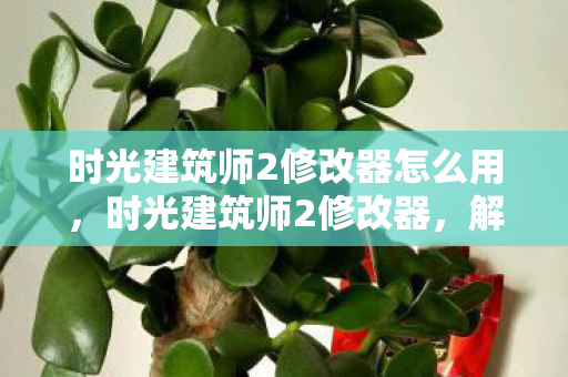 时光建筑师2修改器怎么用，时光建筑师2修改器，解锁无限可能的创意工具