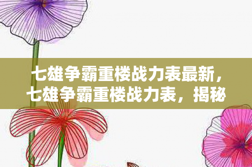 七雄争霸重楼战力表最新，七雄争霸重楼战力表，揭秘战力提升的秘密