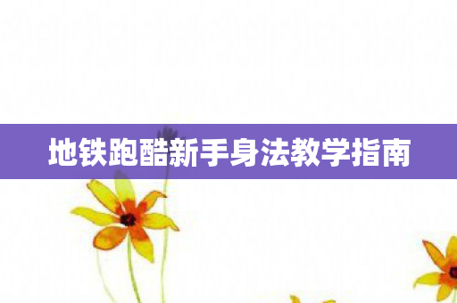 地铁跑酷新手身法教学指南 地铁跑酷新手身法教学指南