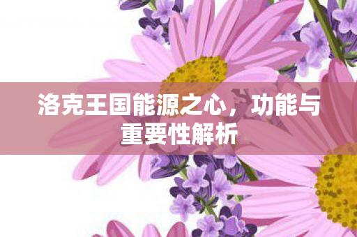 洛克王国能源之心,功能与重要性解析 洛克王国能源之心,功能与重要性解析
