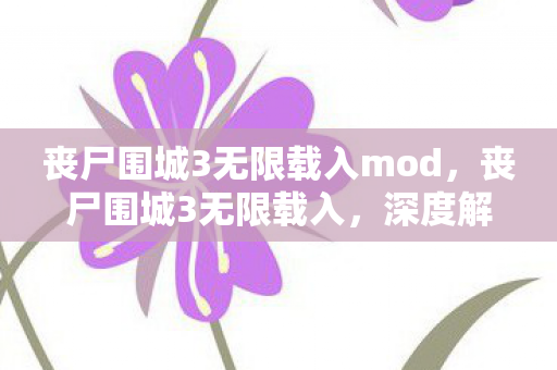 丧尸围城3无限载入mod,丧尸围城3无限载入,深度解析游戏卡顿与解决方案 丧尸围城3无限载入mod,丧尸围城3无限载入,深度解析游戏卡顿与解决方案